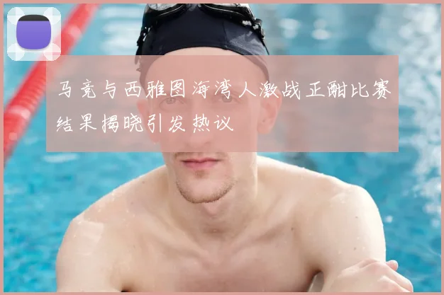马竞与西雅图海湾人激战正酣比赛结果揭晓引发热议
