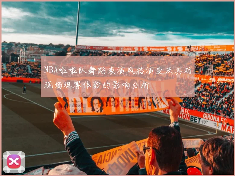 NBA啦啦队舞蹈表演风格演变及其对现场观赛体验的影响分析