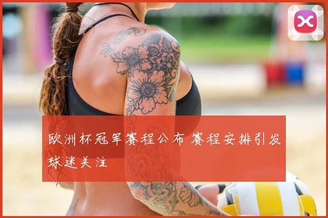 欧洲杯冠军赛程公布 赛程安排引发球迷关注