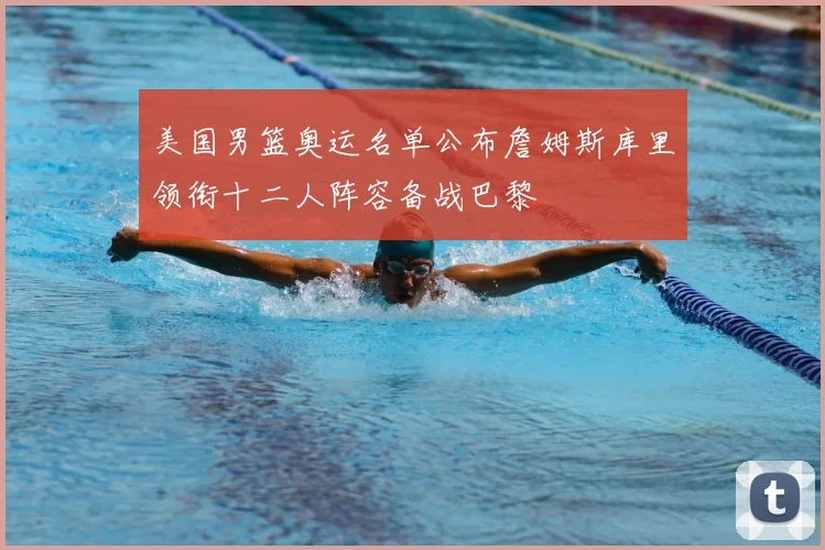 美国男篮奥运名单公布詹姆斯库里领衔十二人阵容备战巴黎