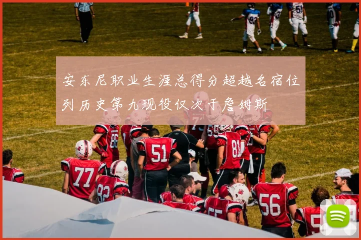 安东尼职业生涯总得分超越名宿位列历史第九现役仅次于詹姆斯
