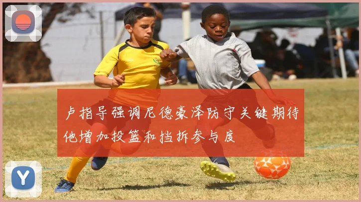 卢指导强调尼德豪泽防守关键期待他增加投篮和挡拆参与度