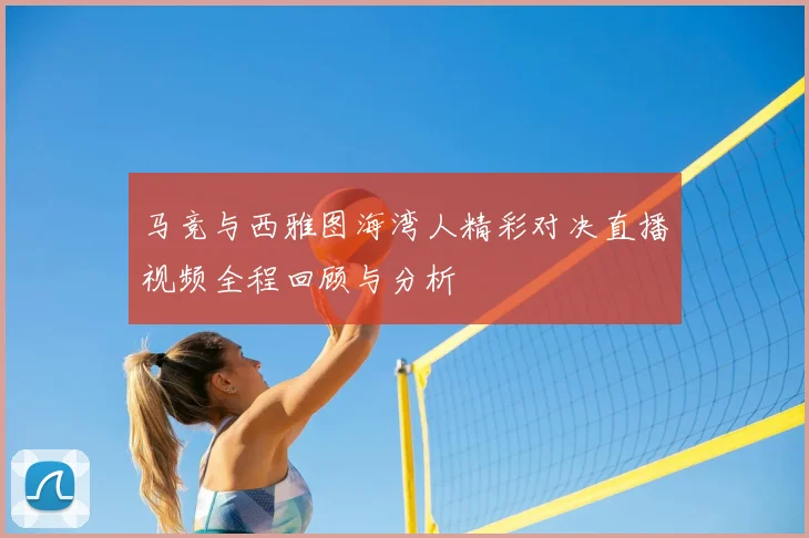 马竞与西雅图海湾人精彩对决直播视频全程回顾与分析