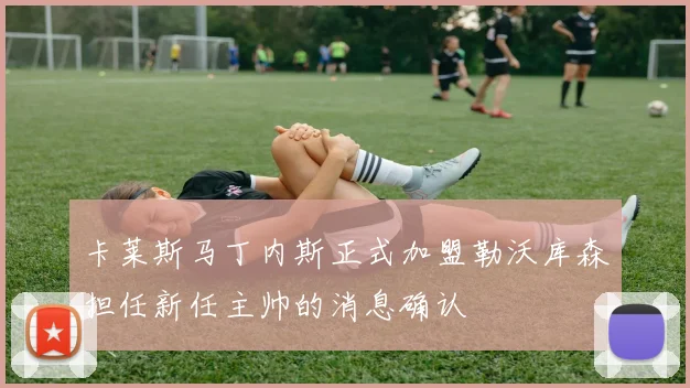 卡莱斯马丁内斯正式加盟勒沃库森担任新任主帅的消息确认