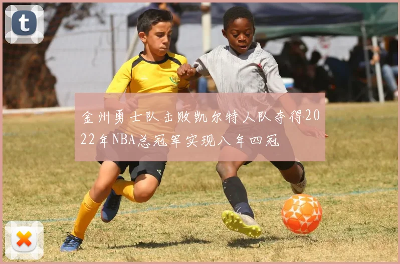 金州勇士队击败凯尔特人队夺得2022年NBA总冠军实现八年四冠