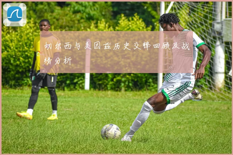 切尔西与美因兹历史交锋回顾及战绩分析