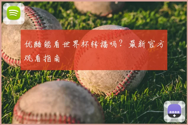 优酷能看世界杯转播吗？最新官方观看指南